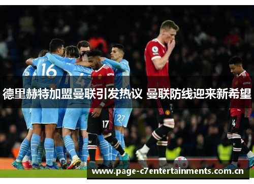 德里赫特加盟曼联引发热议 曼联防线迎来新希望