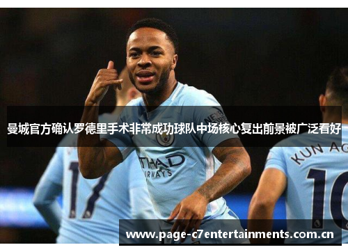 曼城官方确认罗德里手术非常成功球队中场核心复出前景被广泛看好