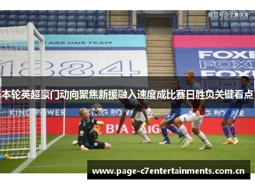 本轮英超豪门动向聚焦新援融入速度成比赛日胜负关键看点