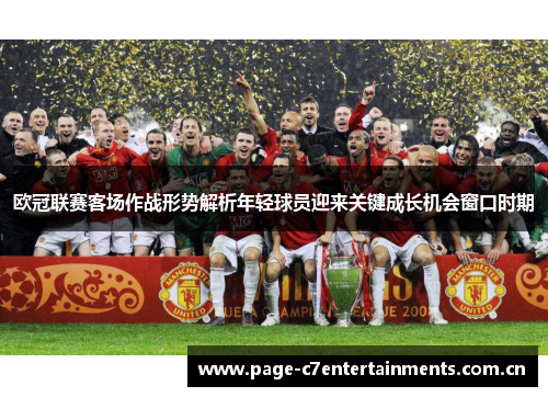 欧冠联赛客场作战形势解析年轻球员迎来关键成长机会窗口时期